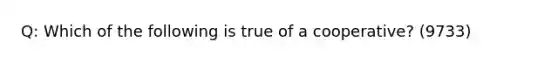 Q: Which of the following is true of a cooperative? (9733)