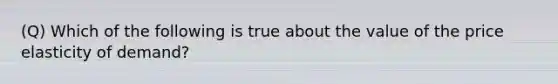 (Q) Which of the following is true about the value of the price elasticity of demand?