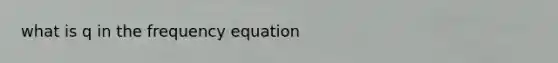 what is q in the frequency equation