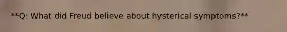 **Q: What did Freud believe about hysterical symptoms?**