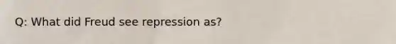 Q: What did Freud see repression as?