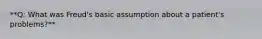 **Q: What was Freud's basic assumption about a patient's problems?**