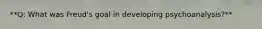 **Q: What was Freud's goal in developing psychoanalysis?**