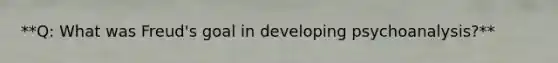 **Q: What was Freud's goal in developing psychoanalysis?**