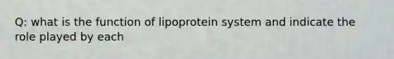 Q: what is the function of lipoprotein system and indicate the role played by each