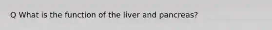 Q What is the function of the liver and pancreas?