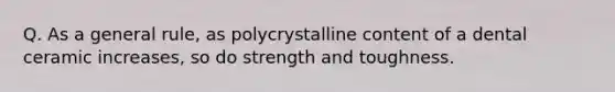 Q. As a general rule, as polycrystalline content of a dental ceramic increases, so do strength and toughness.