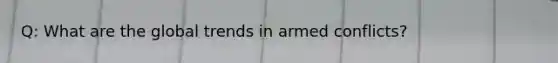 Q: What are the global trends in armed conflicts?