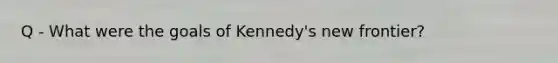 Q - What were the goals of Kennedy's new frontier?