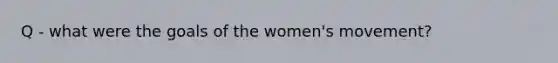 Q - what were the goals of the women's movement?