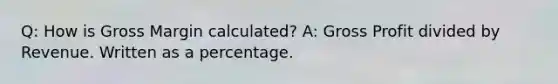 Q: How is Gross Margin calculated? A: Gross Profit divided by Revenue. Written as a percentage.