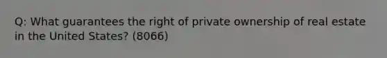 Q: What guarantees the right of private ownership of real estate in the United States? (8066)