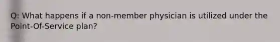 Q: What happens if a non-member physician is utilized under the Point-Of-Service plan?