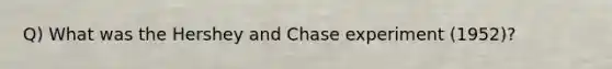 Q) What was the Hershey and Chase experiment (1952)?