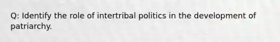 Q: Identify the role of intertribal politics in the development of patriarchy.