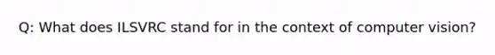 Q: What does ILSVRC stand for in the context of computer vision?