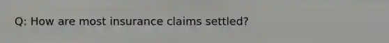 Q: How are most insurance claims settled?