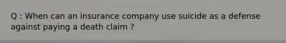 Q : When can an insurance company use suicide as a defense against paying a death claim ?