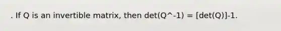 . If Q is an invertible matrix, then det(Q^-1) = [det(Q)]-1.