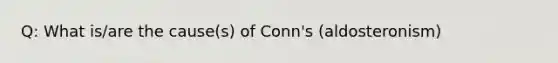 Q: What is/are the cause(s) of Conn's (aldosteronism)