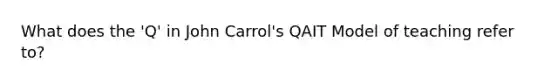 What does the 'Q' in John Carrol's QAIT Model of teaching refer to?