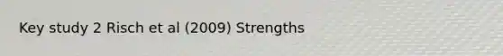 Key study 2 Risch et al (2009) Strengths