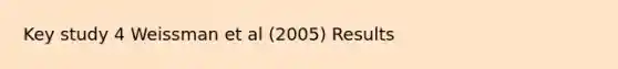 Key study 4 Weissman et al (2005) Results
