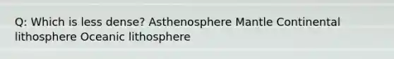 Q: Which is less dense? Asthenosphere Mantle Continental lithosphere Oceanic lithosphere