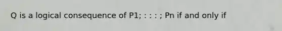 Q is a logical consequence of P1; : : : ; Pn if and only if