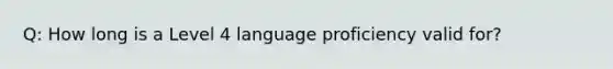 Q: How long is a Level 4 language proficiency valid for?