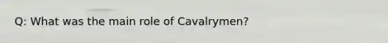 Q: What was the main role of Cavalrymen?