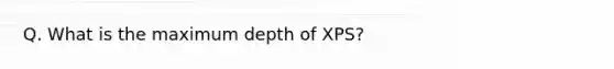 Q. What is the maximum depth of XPS?