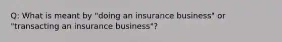 Q: What is meant by "doing an insurance business" or "transacting an insurance business"?