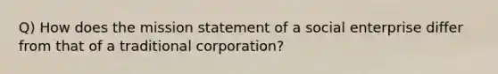 Q) How does the mission statement of a social enterprise differ from that of a traditional corporation?