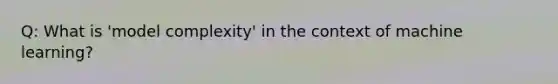 Q: What is 'model complexity' in the context of machine learning?