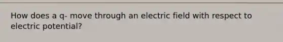 How does a q- move through an electric field with respect to electric potential?