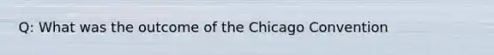 Q: What was the outcome of the Chicago Convention