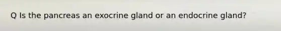 Q Is <a href='https://www.questionai.com/knowledge/kITHRba4Cd-the-pancreas' class='anchor-knowledge'>the pancreas</a> an exocrine gland or an endocrine gland?