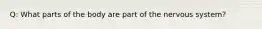 Q: What parts of the body are part of the nervous system?