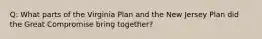 Q: What parts of the Virginia Plan and the New Jersey Plan did the Great Compromise bring together?