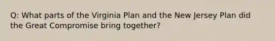 Q: What parts of the Virginia Plan and the New Jersey Plan did the Great Compromise bring together?