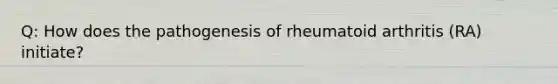 Q: How does the pathogenesis of rheumatoid arthritis (RA) initiate?