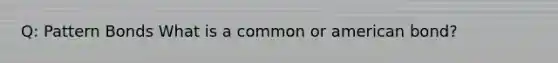 Q: Pattern Bonds What is a common or american bond?
