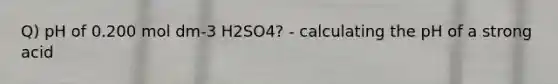 Q) pH of 0.200 mol dm-3 H2SO4? - calculating the pH of a strong acid