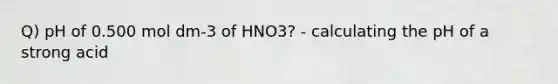 Q) pH of 0.500 mol dm-3 of HNO3? - calculating the pH of a strong acid