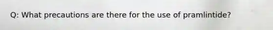 Q: What precautions are there for the use of pramlintide?