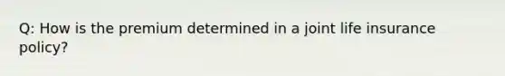 Q: How is the premium determined in a joint life insurance policy?