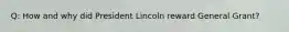 Q: How and why did President Lincoln reward General Grant?