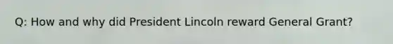 Q: How and why did President Lincoln reward General Grant?