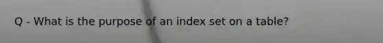 Q - What is the purpose of an index set on a table?